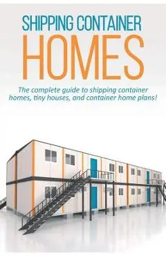 Shipping Container Homes: The complete guide to shipping container homes, tiny houses, and container home plans! - Andrew Marshall