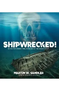 Shipwrecked!: Diving for Hidden Time Capsules on the Ocean Floor - Martin W. Sandler