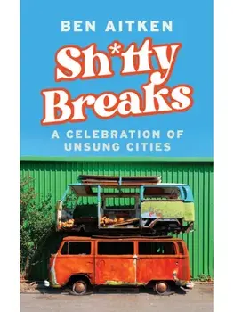 Shitty Breaks. A Celebration of Unsung Cities, Hardback/Ben Aitken