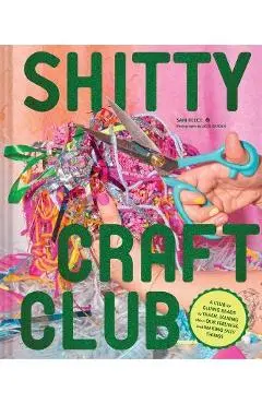 Shitty Craft Club: A Club for Gluing Beads to Trash, Talking about Our Feelings, and Making Silly Things - Sam Reece