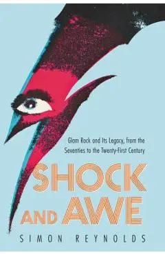 Shock and Awe: Glam Rock and Its Legacy, from the Seventies to the Twenty-First Century - Simon Reynolds