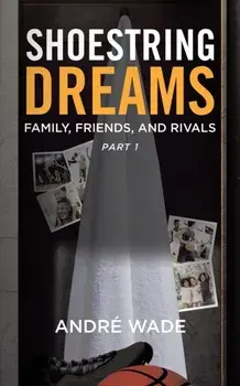 Shoestring Dreams: Part 1: Family, Friends, and Rivals, Paperback/André Wade