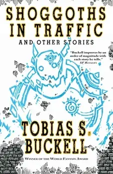 Shoggoths in Traffic and Other Stories, Paperback/Tobias Buckell