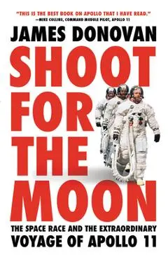 Shoot for the Moon: The Space Race and the Extraordinary Voyage of Apollo 11 - James Donovan