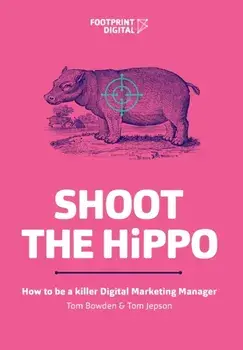Shoot The HiPPO: How to be a killer Digital Marketing Manager, Paperback/Tom Bowden