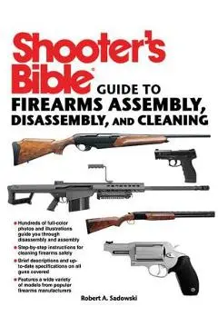 Shooter's Bible Guide to Firearms Assembly, Disassembly, and Cleaning - Robert A. Sadowski