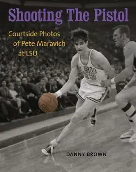 Shooting the Pistol: Courtside Photos of Pete Maravich at LSU, Hardcover/Danny Brown