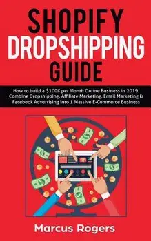 Shopify Dropshipping Guide: How to build a $100K per Month Online Business in 2019. Combine Dropshipping, Affiliate Marketing, Email Marketing & F, Paperback/Marcus Rogers