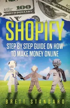 Shopify: Step By Step Guide on How to Make Money Online, Paperback/Brett Standard