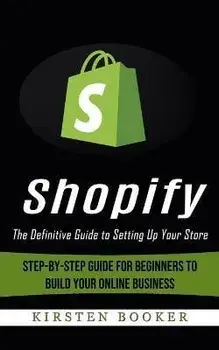 Shopify: The Definitive Guide to Setting Up Your Store (Step-by-step Guide for Beginners to Build Your Online Business), Paperback/Kirsten Booker