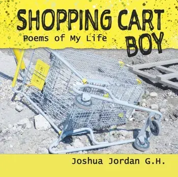 Shopping Cart Boy: poems of my life, Paperback/Joshua Jordan G. H.