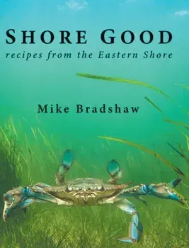 Shore Good: Recipes from the Eastern Shore, Hardcover/Mike Bradshaw