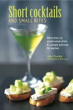 Short Cocktails & Small Bites. More Than 25 Small-Serve Drink & Canape Pairings for Parties, Hardback/Julia Charles