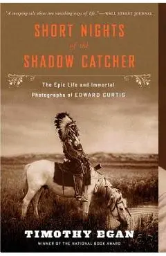 Short Nights of the Shadow Catcher: The Epic Life and Immortal Photographs of Edward Curtis - Timothy Egan