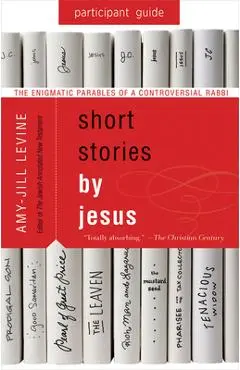 Short Stories by Jesus Participant Guide: The Enigmatic Parables of a Controversial Rabbi - Amy-jill Levine