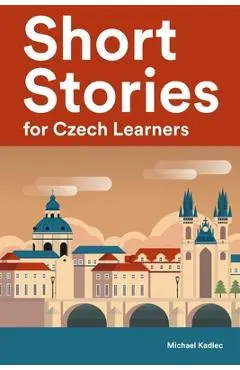 Short Stories for Czech Learners: 25 Short Stories to Master the Czech Language - Michael Kadlec