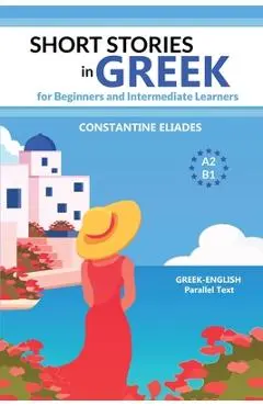 Short Stories in Greek for Beginners and Intermediate Learners: A2-B1, Greek-English Parallel Text - Constantine Eliades