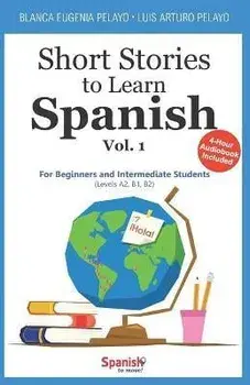 Short Stories to Learn Spanish, Vol. 1: For Beginners and Intermediate Students, Paperback/Blanca Eugenia Pelayo