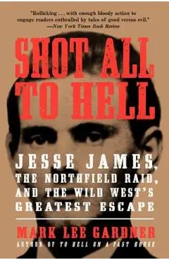 Shot All to Hell: Jesse James, the Northfield Raid, and the Wild West's Greatest Escape - Mark Lee Gardner