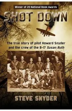 Shot Down: The true story of pilot Howard Snyder and the crew of the B-17 Susan Ruth - Steve Snyder