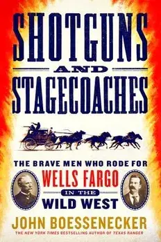 Shotguns and Stagecoaches: The Brave Men Who Rode for Wells Fargo in the Wild West, Paperback/John Boessenecker