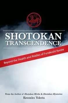 Shotokan Transcendence: Beyond the Stealth and Riddles of Funakoshi Karate, Paperback/Kousaku Yokota