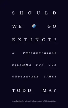 Should We Go Extinct?. A Philosophical Dilemma for Our Unbearable Times, Hardback/Todd May