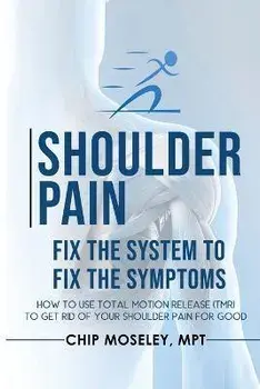Shoulder Pain: Fix the System to Fix the Symptoms, Paperback/Mpt Chip Moseley