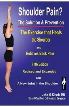 Shoulder Pain? The Solution & Prevention: Fifth Edition, Revised & Expanded - John M. Kirsch