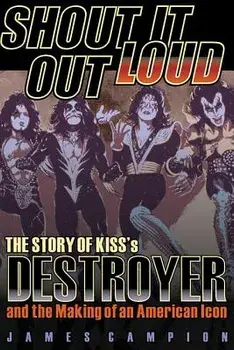 Shout It Out Loud: The Story of Kiss's Destroyer and the Making of an American Icon, Paperback/James Campion