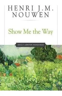 Show Me the Way: Daily Lenten Readings - Henri J. M. Nouwen