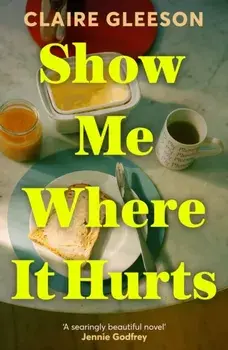 Show Me Where It Hurts. 'A searingly beautiful novel' Jennie Godfrey, Paperback/Claire Gleeson