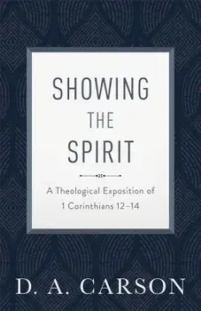Showing the Spirit: A Theological Exposition of 1 Corinthians 12-14, Paperback/D. A. Carson