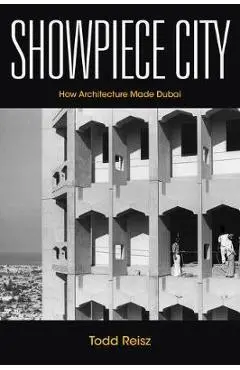 Showpiece City: How Architecture Made Dubai - Todd Reisz