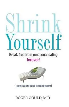 Shrink Yourself: Break Free from Emotional Eating Forever - Roger Gould