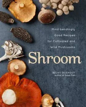 Shroom. Mind-bendingly Good Recipes for Cultivated and Wild Mushrooms, Paperback/Becky Selengut