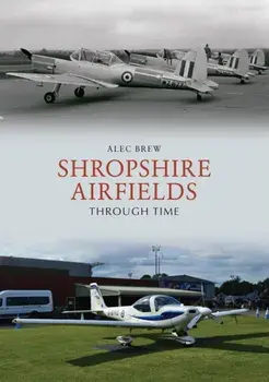 Shropshire Airfields Through Time, Paperback/Alec Brew