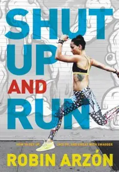 Shut Up and Run: How to Get Up, Lace Up, and Sweat with Swagger, Hardcover/Robin Arzon
