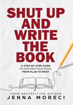 Shut Up and Write the Book: A Step-by-Step Guide to Crafting Your Novel from Plan to Print, Hardcover/Jenna Moreci