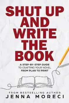 Shut Up and Write the Book: A Step-by-Step Guide to Crafting Your Novel from Plan to Print, Paperback/Jenna Moreci