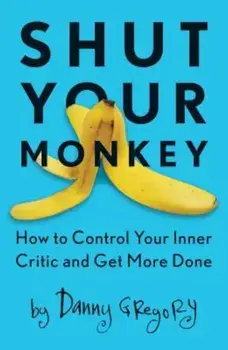 Shut Your Monkey: How to Control Your Inner Critic and Get More Done, Paperback/Danny Gregory