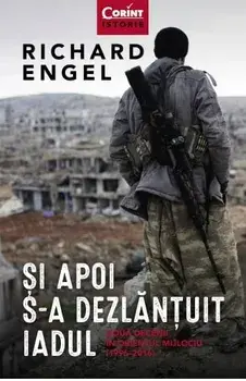 Si apoi s-a dezlantuit iadul. Doua decenii in orientul mijlociu/Richard Engel