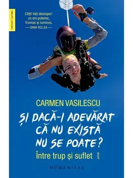 Si daca-i adevarat ca nu exista nu se poate? Intre trup si suflet/Carmen Vasilescu