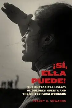 ˇsí, Ella Puede!: The Rhetorical Legacy of Dolores Huerta and the United Farm Workers, Paperback/Stacey K. Sowards