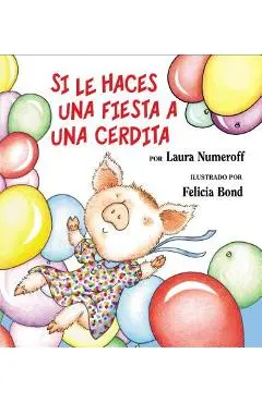Si Le Haces Una Fiesta a Una Cerdita: If You Give a Pig a Party (Spanish Edition) = If You Give a Pig a Party - Laura Joffe Numeroff