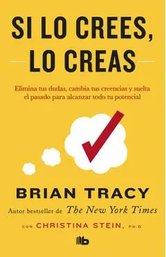 Si Lo Crees, Lo Creas: Elimina Tus Dudas, Cambia Tus Creencias Y Suelta El Pasado Para Alcanzar Todo Tu Potencial / Believe It to Achieve It - Brian Tracy