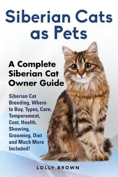 Siberian Cats as Pets: Siberian Cat Breeding, Where to Buy, Types, Care, Temperament, Cost, Health, Showing, Grooming, Diet and Much More Inc, Paperback/Lolly Brown