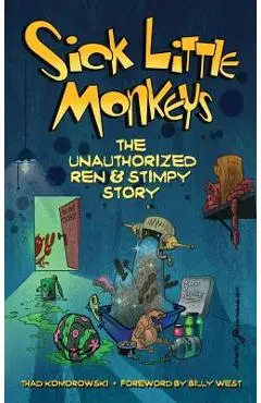 Sick Little Monkeys: The Unauthorized Ren & Stimpy Story (hardback) - Thad Komorowski
