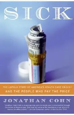 Sick: The Untold Story of America's Health Care Crisis--And the People Who Pay the Price - Jonathan Cohn