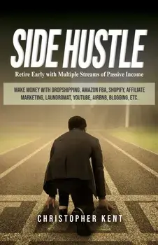 Side Hustle: Retire Early with Multiple Streams of Passive Income - Make Money with Dropshipping, Amazon FBA, Shopify, Affiliate Ma, Paperback/Christopher Kent
